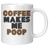 Coffee Makes Me Poop 11oz Mug